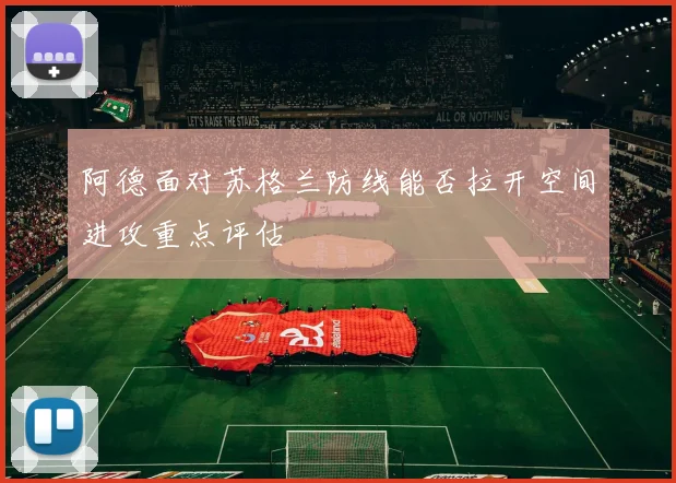 阿德面对苏格兰防线能否拉开空间进攻重点评估