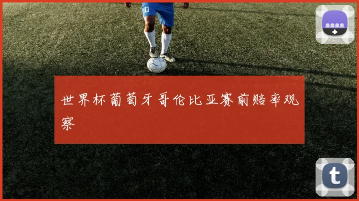 世界杯葡萄牙哥伦比亚赛前赔率观察