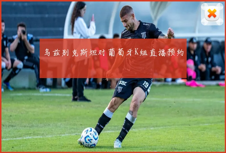 乌兹别克斯坦对葡萄牙K组直播预约