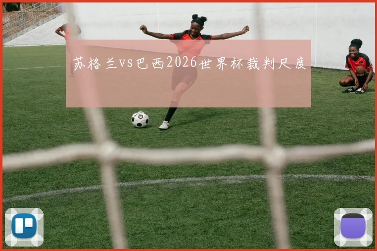 苏格兰vs巴西2026世界杯裁判尺度