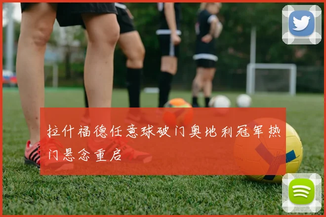 拉什福德任意球破门奥地利冠军热门悬念重启
