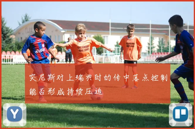 突尼斯对上瑞典时的传中落点控制能否形成持续压迫