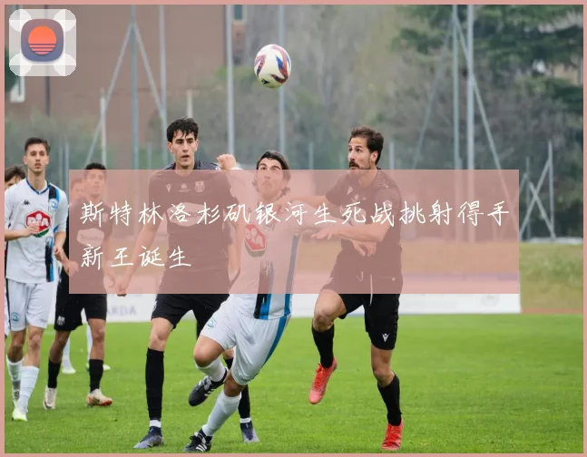 斯特林洛杉矶银河生死战挑射得手新王诞生