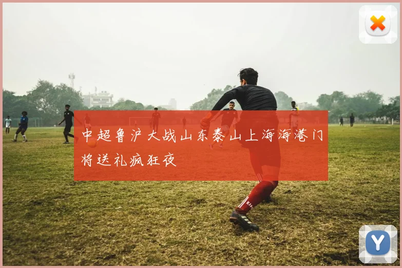中超鲁沪大战山东泰山上海海港门将送礼疯狂夜