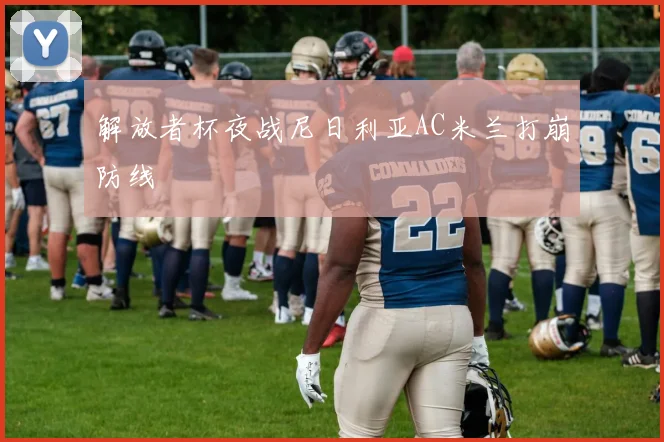 解放者杯夜战尼日利亚AC米兰打崩防线