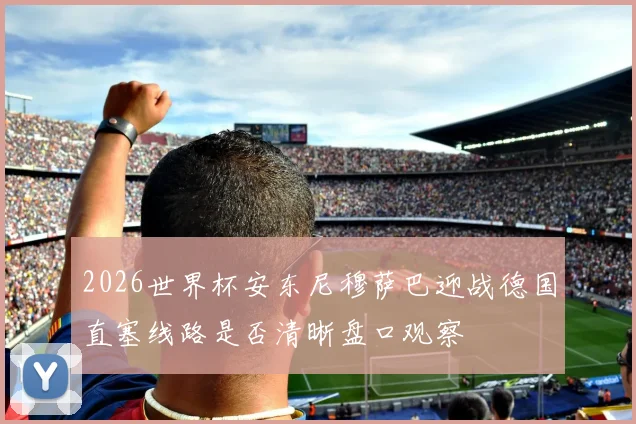 2026世界杯安东尼穆萨巴迎战德国直塞线路是否清晰盘口观察