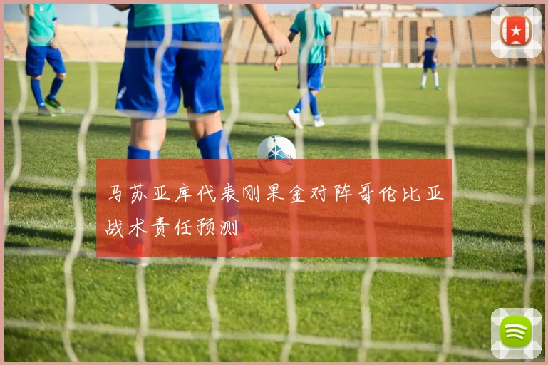 马苏亚库代表刚果金对阵哥伦比亚战术责任预测