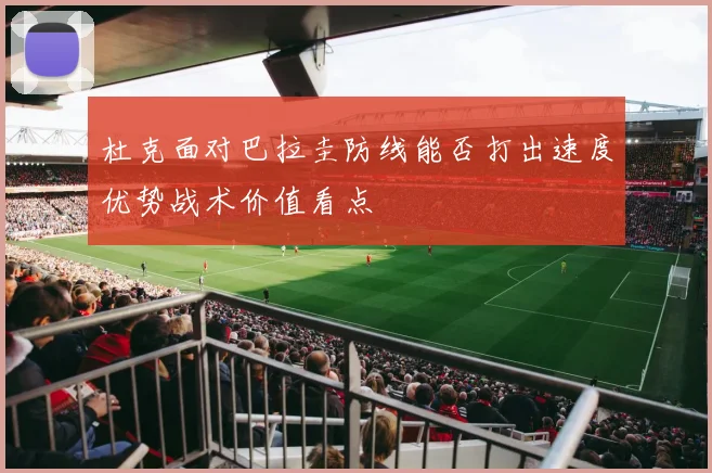 杜克面对巴拉圭防线能否打出速度优势战术价值看点
