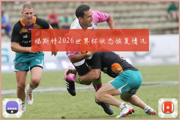 福斯特2026世界杯状态恢复情况