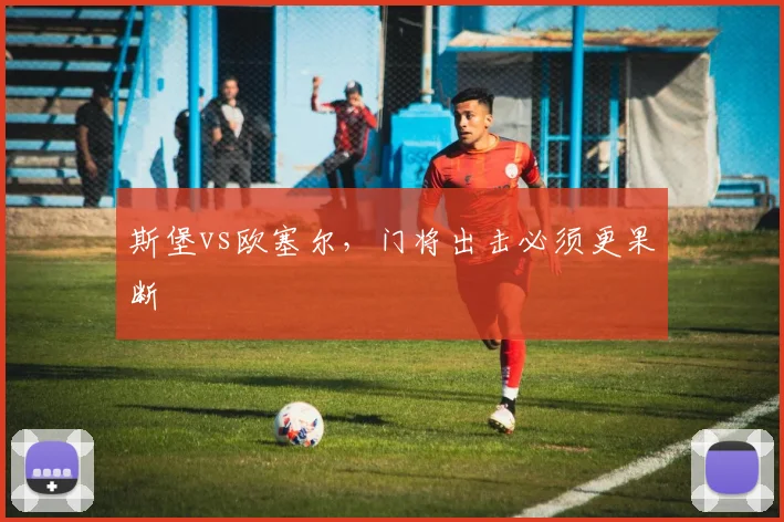 斯堡vs欧塞尔,门将出击必须更果断