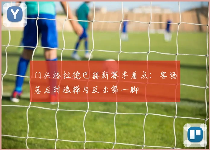 门兴格拉德巴赫新赛季看点：客场落后时选择与反击第一脚