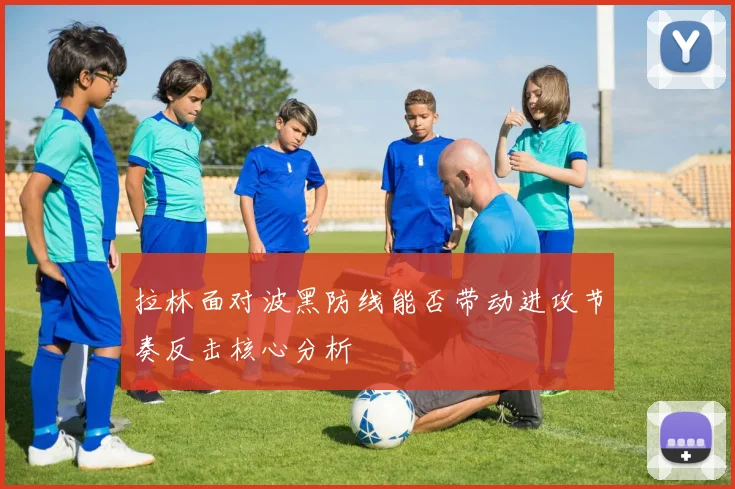 拉林面对波黑防线能否带动进攻节奏反击核心分析