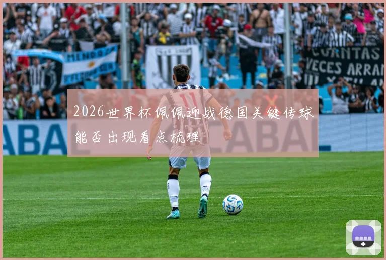 2026世界杯佩佩迎战德国关键传球能否出现看点梳理
