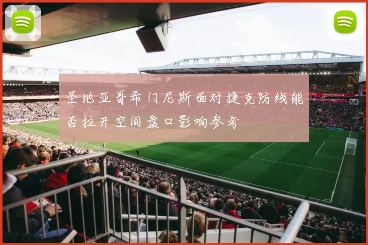 圣地亚哥希门尼斯面对捷克防线能否拉开空间盘口影响参考