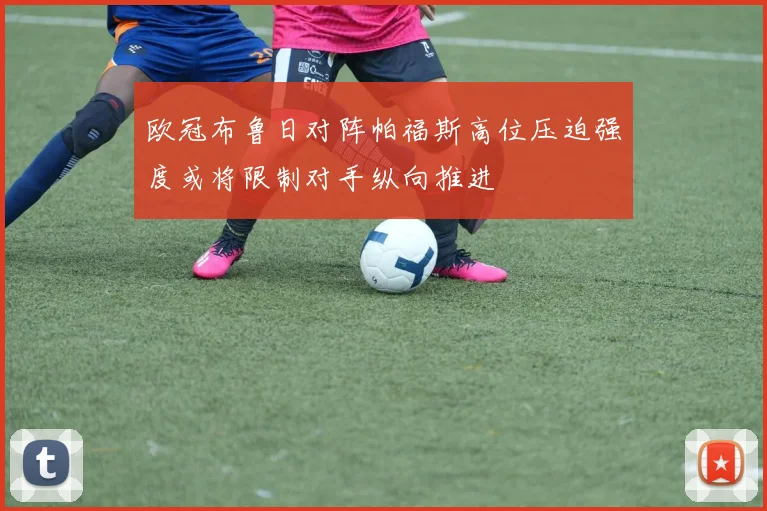 欧冠布鲁日对阵帕福斯高位压迫强度或将限制对手纵向推进
