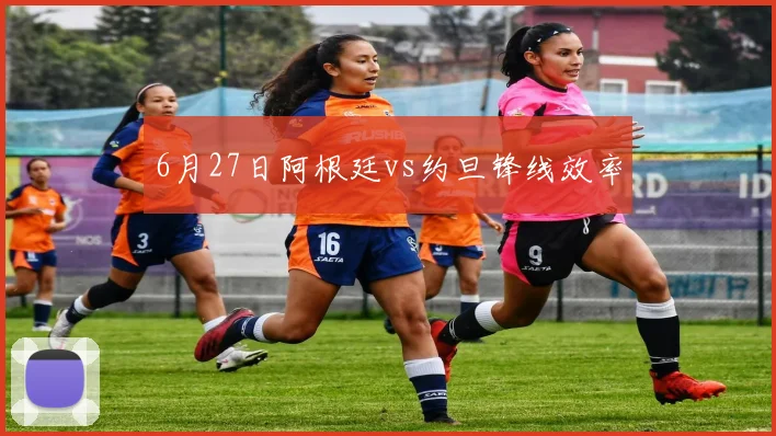 6月27日阿根廷vs约旦锋线效率