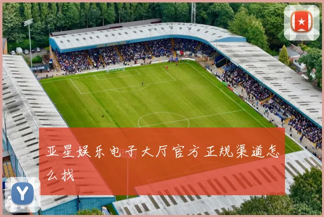 亚星娱乐电子大厅官方正规渠道怎么找
