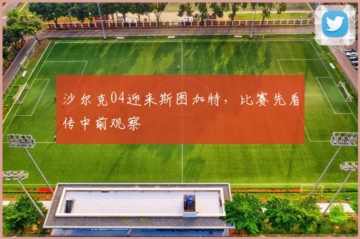 沙尔克04迎来斯图加特，比赛先看传中前观察