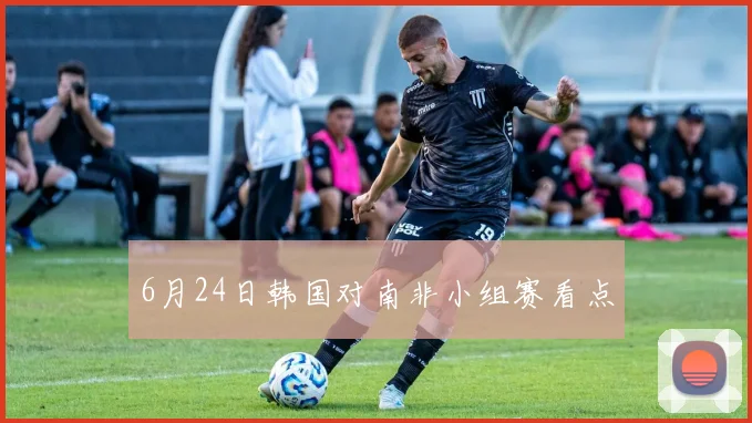 6月24日韩国对南非小组赛看点