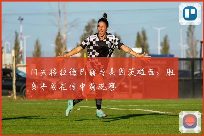 门兴格拉德巴赫与美因茨碰面,胜负手或在传中前观察