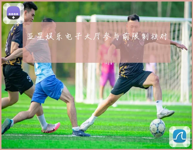 亚星娱乐电子大厅参与前限制核对
