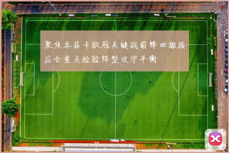 聚焦本菲卡欧冠关键战前锋回撤接应会重点检验阵型攻守平衡