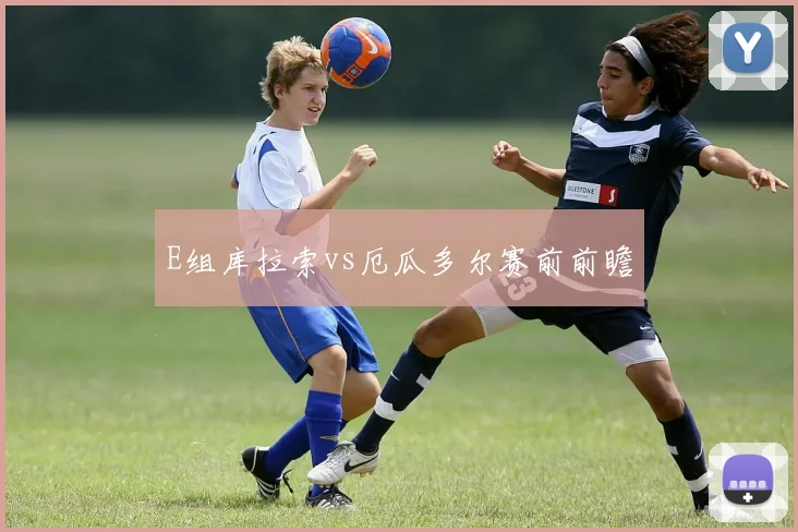 E组库拉索vs厄瓜多尔赛前前瞻