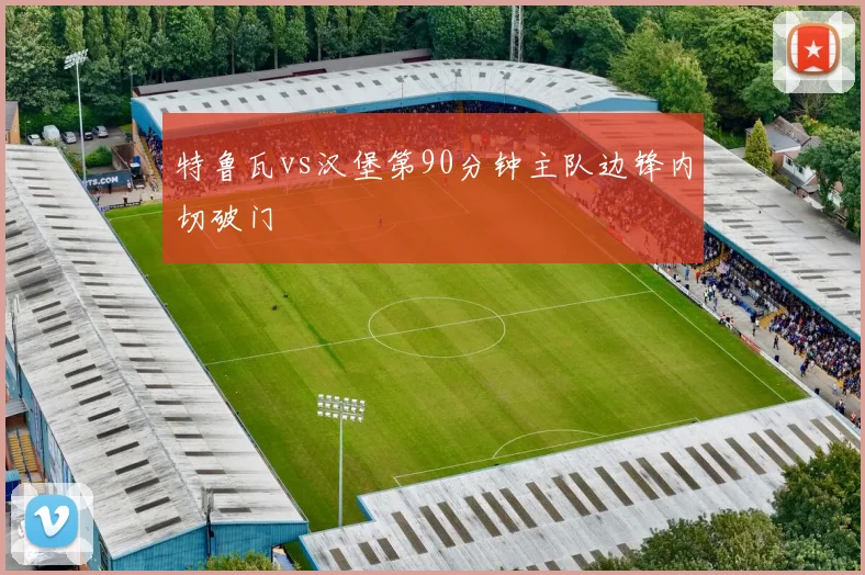 特鲁瓦vs汉堡第90分钟主队边锋内切破门