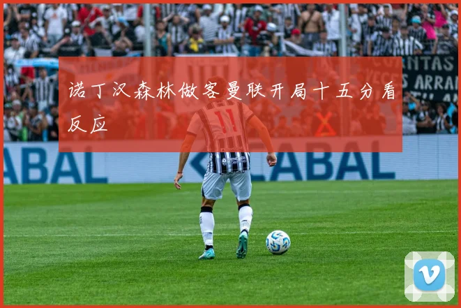 诺丁汉森林做客曼联开局十五分看反应