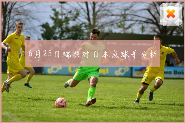 6月25日瑞典对日本点球手分析
