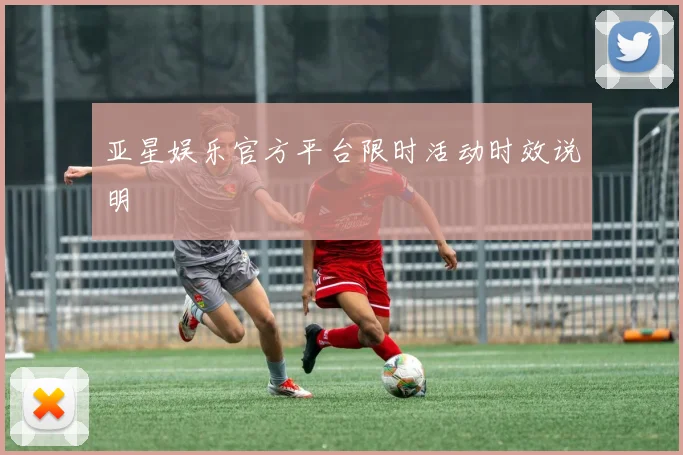 亚星娱乐官方平台限时活动时效说明