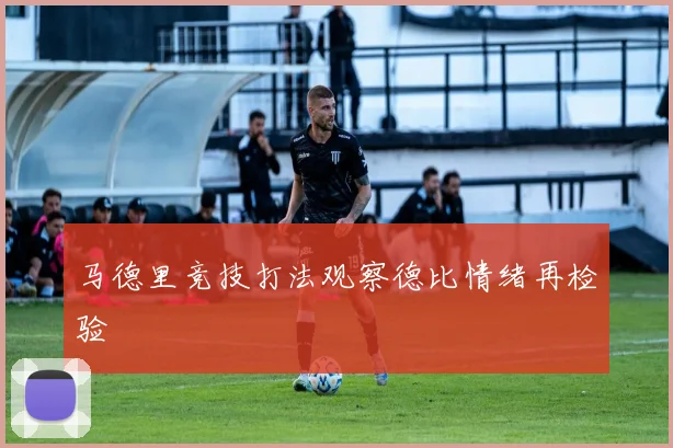 马德里竞技打法观察德比情绪再检验